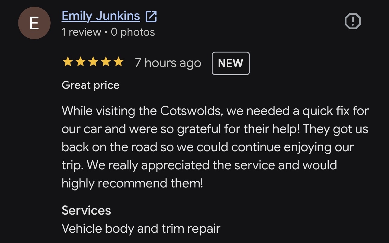Emily Junkins — 5-star Google review: While visiting the Cotswolds, we needed a quick fix for our car and were so grateful for their help! They got us back on the road so we could continue enjoying our trip. We really appreciated the service and would highly recommend them!
